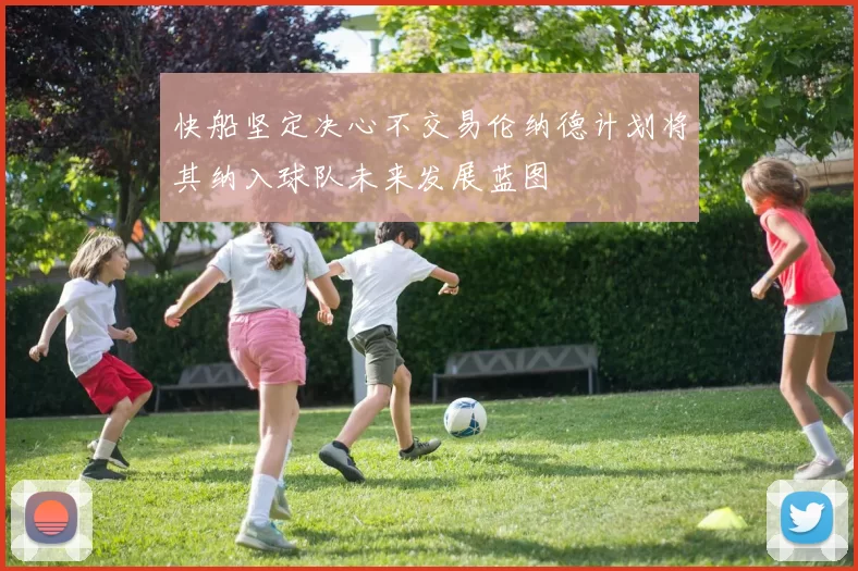 快船坚定决心不交易伦纳德计划将其纳入球队未来发展蓝图