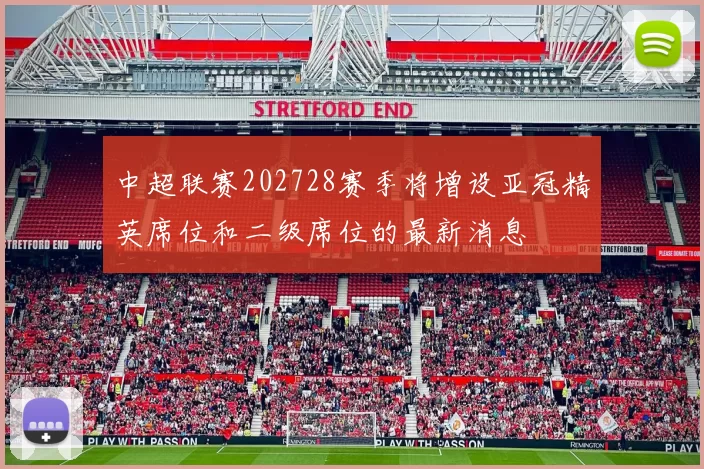 中超联赛202728赛季将增设亚冠精英席位和二级席位的最新消息