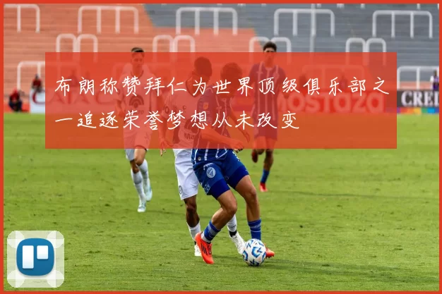 布朗称赞拜仁为世界顶级俱乐部之一追逐荣誉梦想从未改变