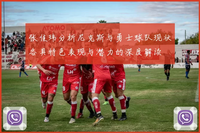 张佳玮分析尼克斯与勇士球队现状各具特色表现与潜力的深度解读