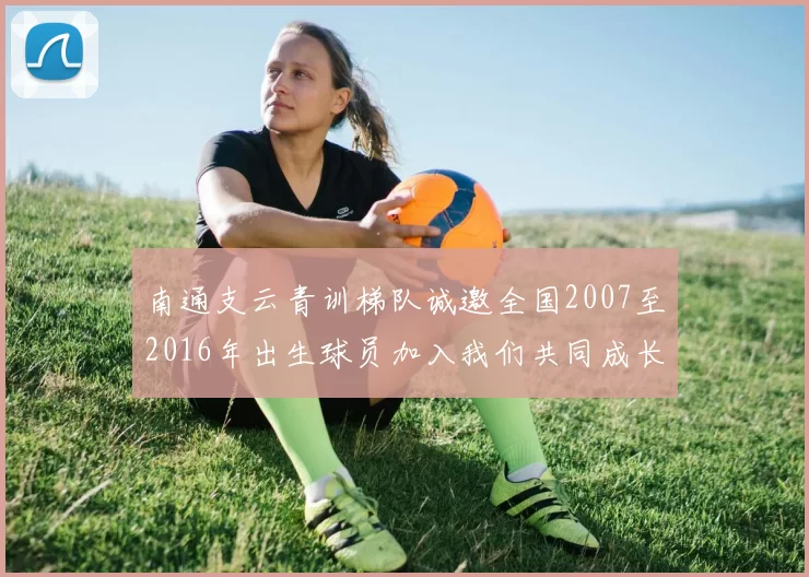 南通支云青训梯队诚邀全国2007至2016年出生球员加入我们共同成长