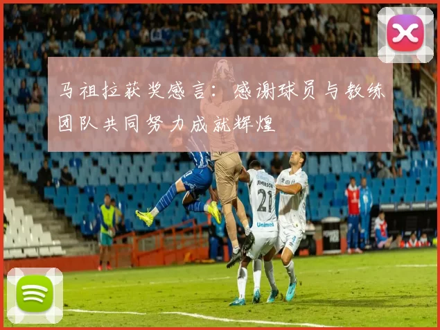 马祖拉获奖感言：感谢球员与教练团队共同努力成就辉煌