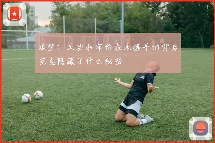 追梦：文班和布伦森未握手的背后究竟隐藏了什么秘密