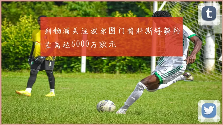 利物浦关注波尔图门将科斯塔解约金高达6000万欧元