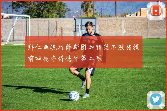 拜仁明晚对阵斯图加特若不败将提前四轮夺得德甲第二冠