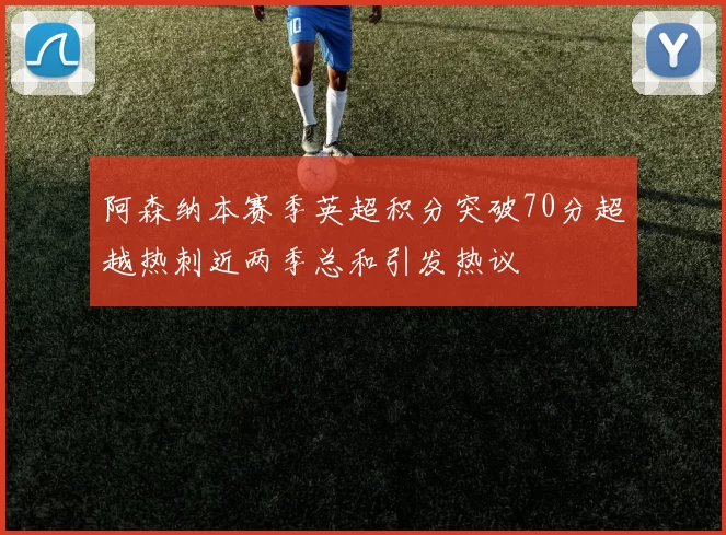 阿森纳本赛季英超积分突破70分超越热刺近两季总和引发热议
