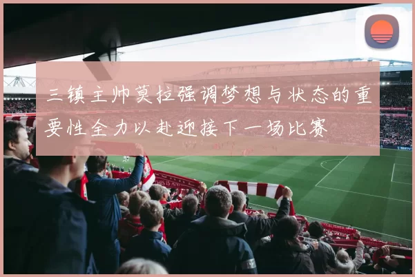 三镇主帅莫拉强调梦想与状态的重要性全力以赴迎接下一场比赛
